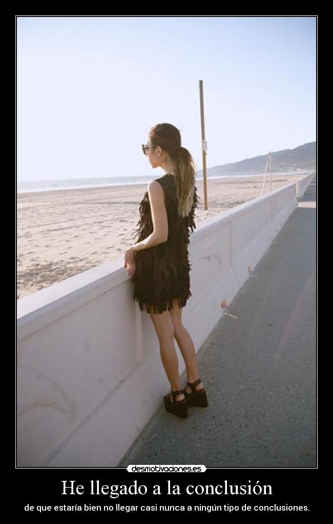 He llegado a la conclusión - de que estaría bien no llegar casi nunca a ningún tipo de conclusiones.