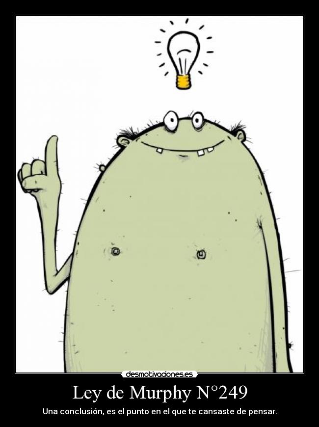 Ley de Murphy N°249 - Una conclusión, es el punto en el que te cansaste de pensar.