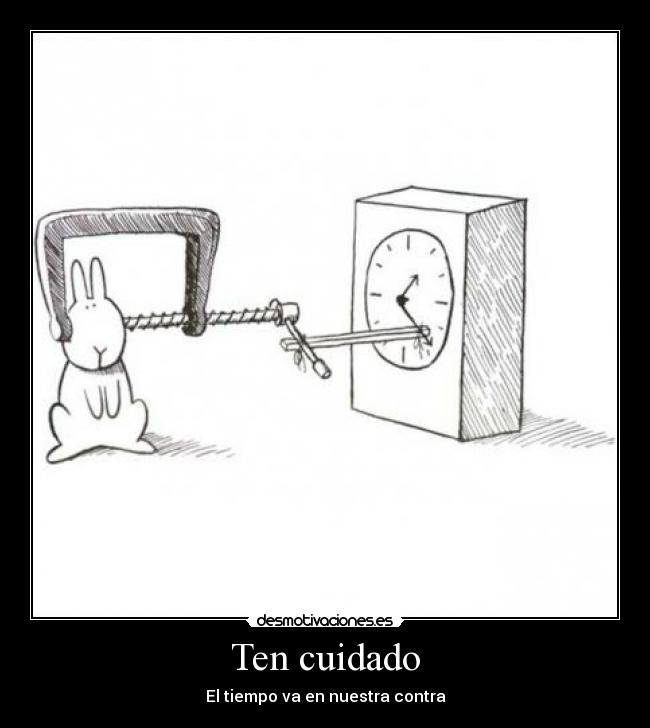 Ten cuidado - El tiempo va en nuestra contra
