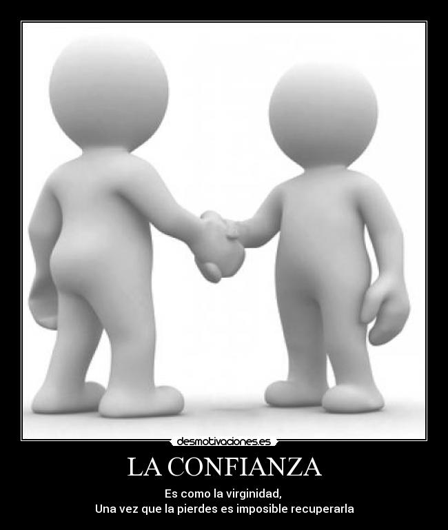 LA CONFIANZA - Es como la virginidad,
Una vez que la pierdes es imposible recuperarla