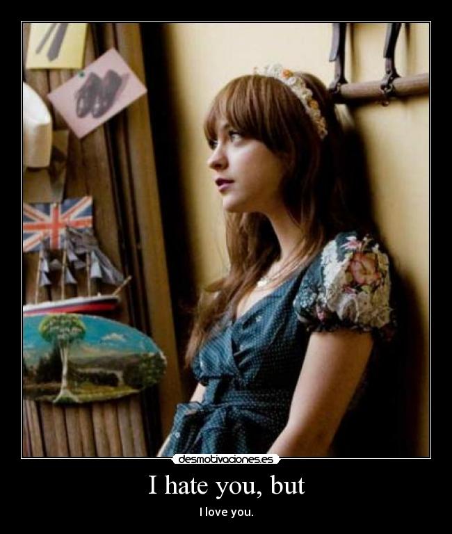 I hate you, but - I love you.