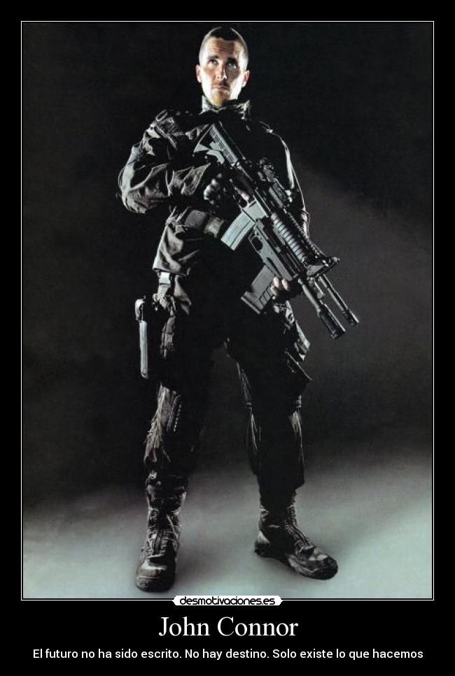 John Connor - El futuro no ha sido escrito. No hay destino. Solo existe lo que hacemos