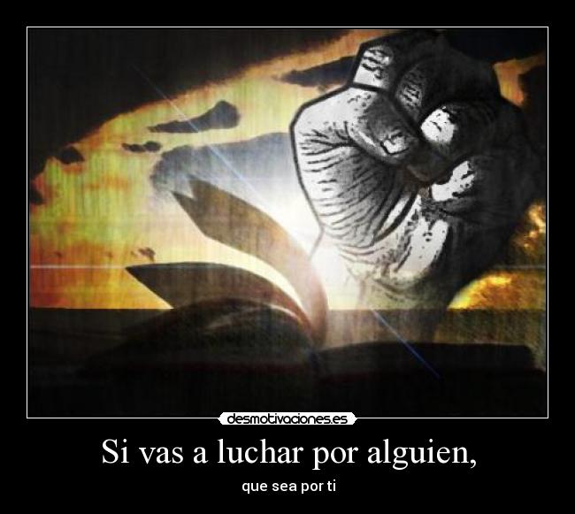 Si vas a luchar por alguien, - que sea por ti