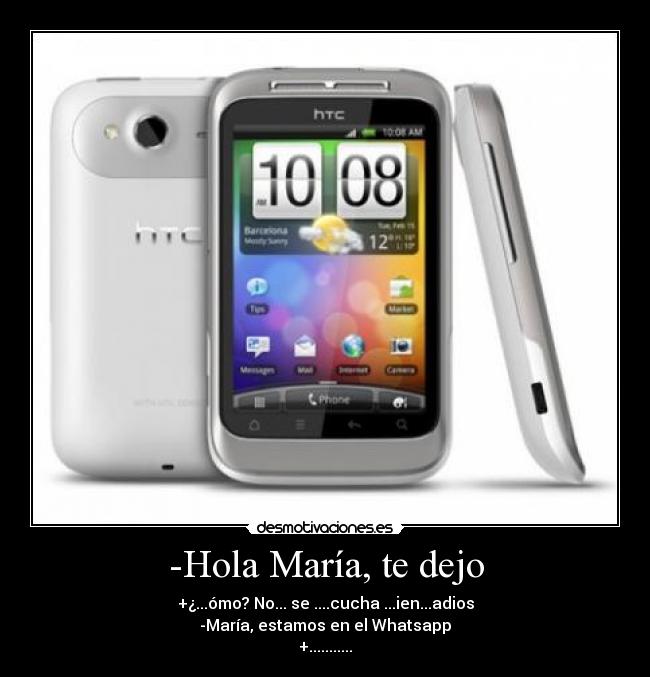 -Hola María, te dejo - +¿...ómo? No... se ....cucha ...ien...adios
-María, estamos en el Whatsapp
+...........