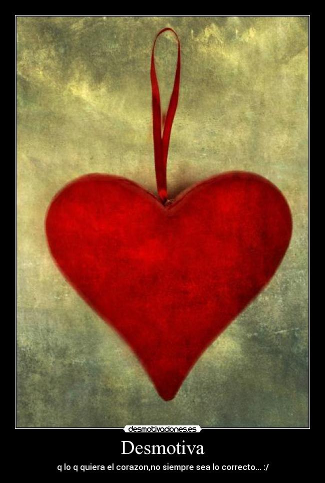 Desmotiva - q lo q quiera el corazon,no siempre sea lo correcto... :/