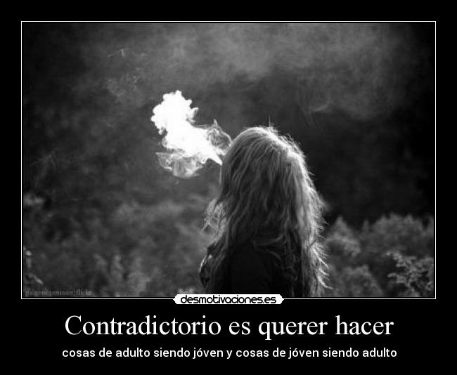Contradictorio es querer hacer - cosas de adulto siendo jóven y cosas de jóven siendo adulto