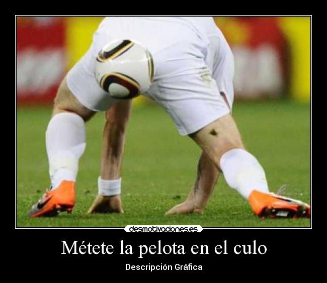 Métete la pelota en el culo - 