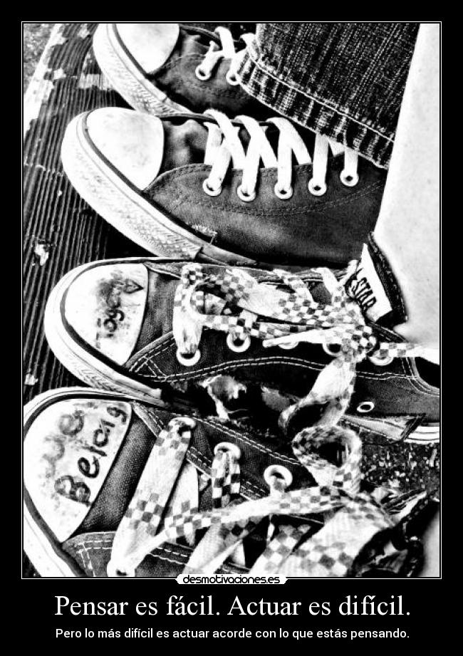 Pensar es fácil. Actuar es difícil. - Pero lo más difícil es actuar acorde con lo que estás pensando.