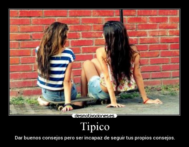 Tipico - Dar buenos consejos pero ser incapaz de seguir tus propios consejos.