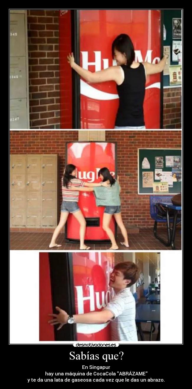 Sabías que? - En Singapur
hay una máquina de CocaCola ABRÁZAME
y te da una lata de gaseosa cada vez que le das un abrazo.