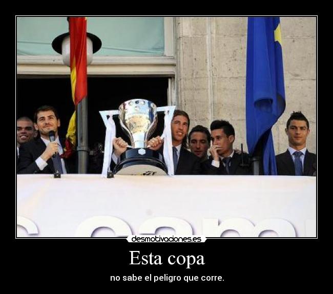 Esta copa - no sabe el peligro que corre.