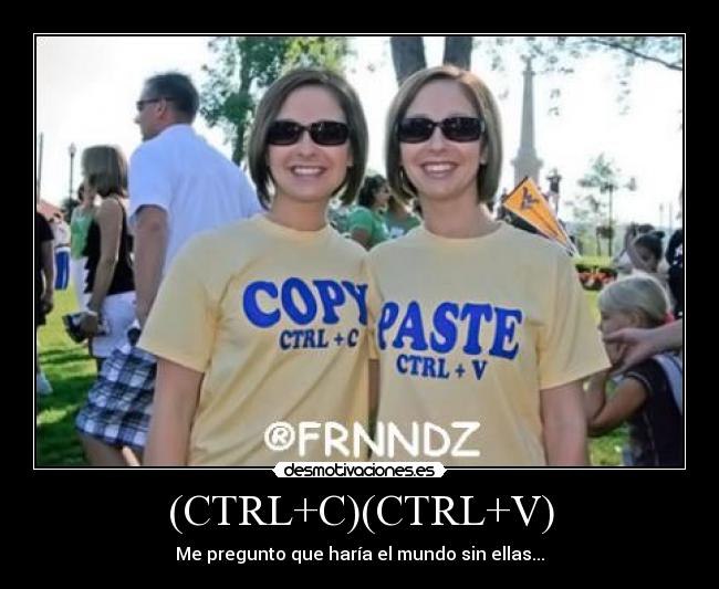 (CTRL+C)(CTRL+V) - Me pregunto que haría el mundo sin ellas...