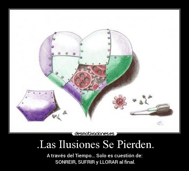 .Las Ilusiones Se Pierden. - A través del Tiempo... Solo es cuestión de:
 SONREIR, SUFRIR y LLORAR al final.