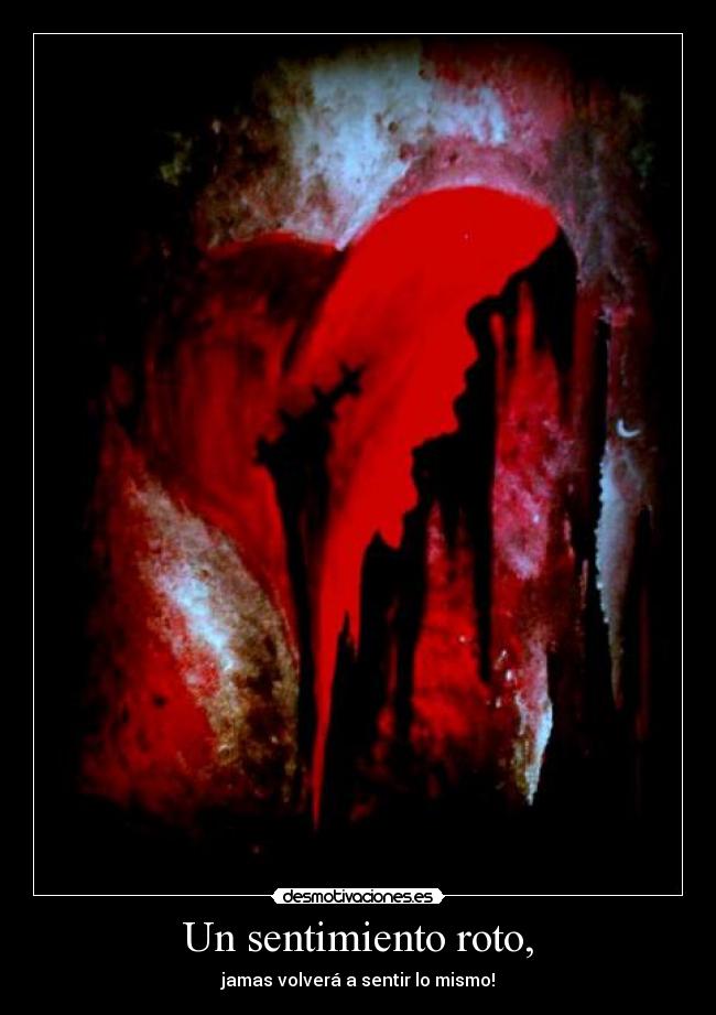 Un sentimiento roto, - jamas volverá a sentir lo mismo!