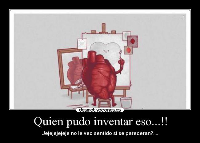 Quien pudo inventar eso...!! - Jejejejejeje no le veo sentido si se pareceran?....