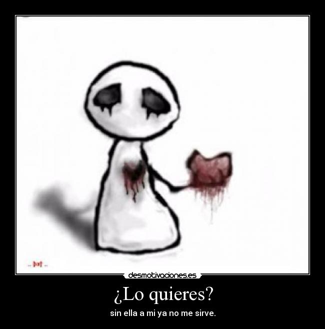 ¿Lo quieres? - sin ella a mi ya no me sirve.