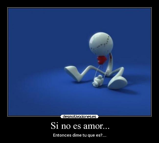 Si no es amor... - Entonces dime tu que es?....