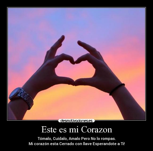 Este es mi Corazon - Tómalo, Cuídalo, Amalo Pero No lo rompas.
Mi corazón esta Cerrado con llave Esperandote a Ti!