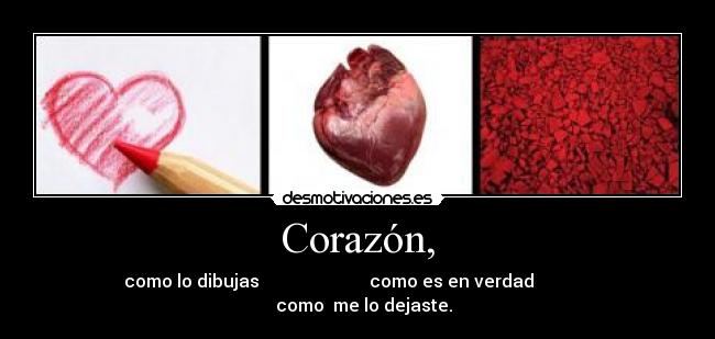 Corazón, - como lo dibujas                         como es en verdad                 como  me lo dejaste.