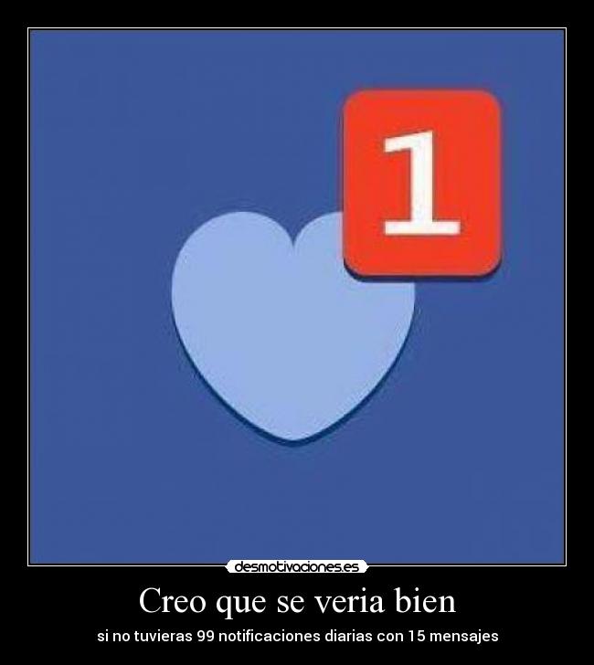 Creo que se veria bien - si no tuvieras 99 notificaciones diarias con 15 mensajes