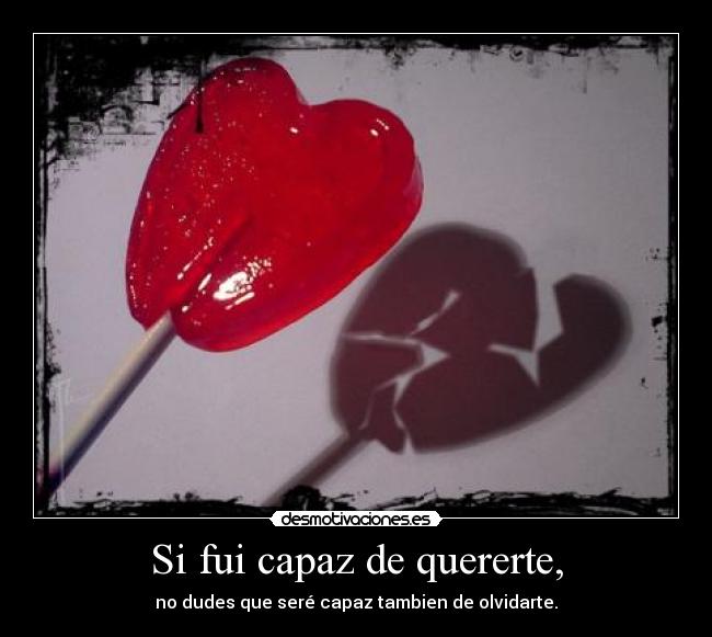 Si fui capaz de quererte, - no dudes que seré capaz tambien de olvidarte.♥