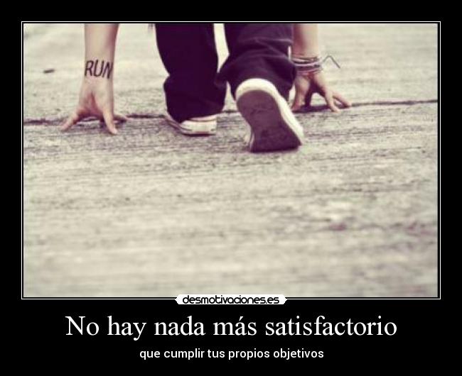 No hay nada más satisfactorio - que cumplir tus propios objetivos