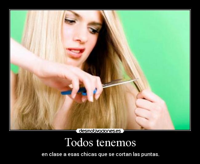 Todos tenemos - en clase a esas chicas que se cortan las puntas.