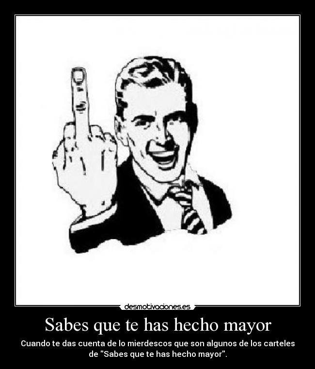 Sabes que te has hecho mayor -