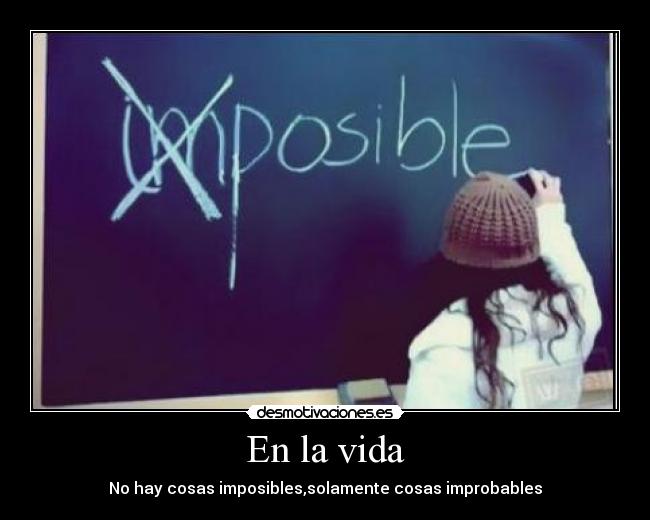 En la vida - No hay cosas imposibles,solamente cosas improbables