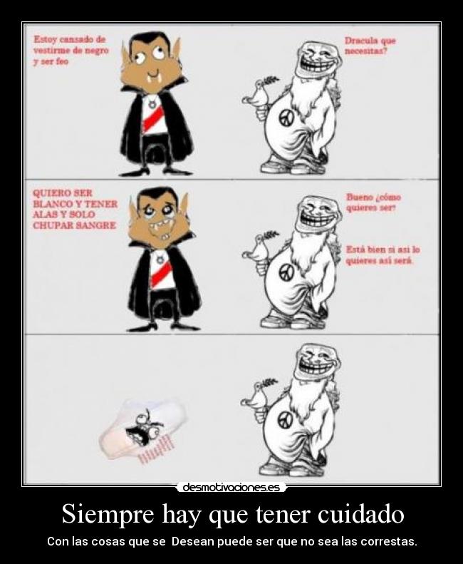 Siempre hay que tener cuidado - Con las cosas que se  Desean puede ser que no sea las correstas.