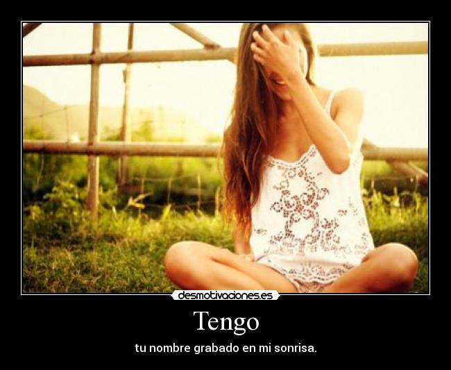 Tengo - tu nombre grabado en mi sonrisa.