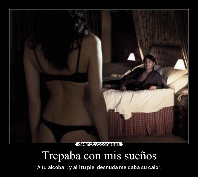 Trepaba con mis sueños - A tu alcoba... y allí tu piel desnuda me daba su calor.