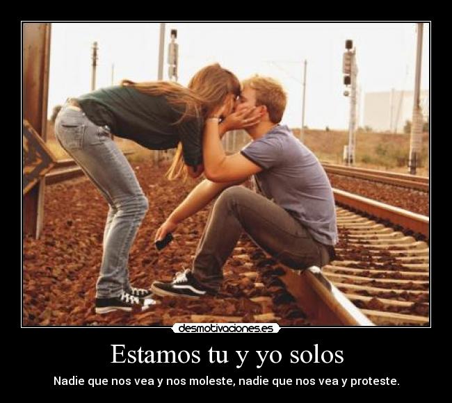 Estamos tu y yo solos - Nadie que nos vea y nos moleste, nadie que nos vea y proteste.