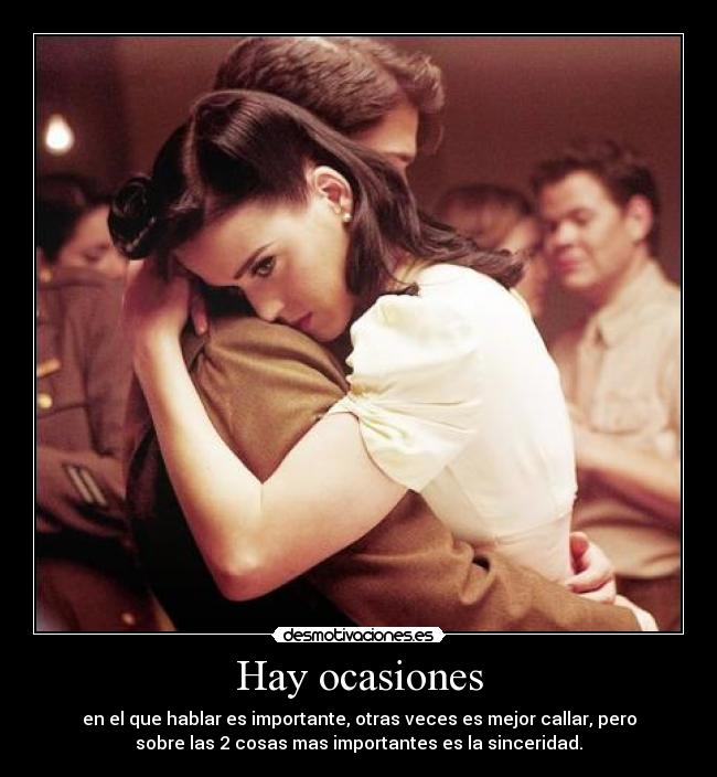 Hay ocasiones - en el que hablar es importante, otras veces es mejor callar, pero
sobre las 2 cosas mas importantes es la sinceridad.