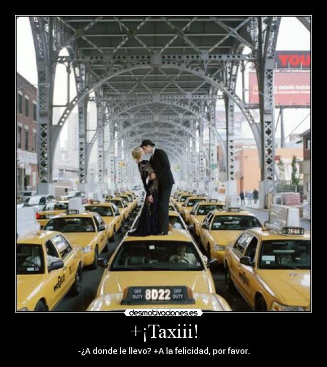 +¡Taxiii! - -¿A donde le llevo? +A la felicidad, por favor.