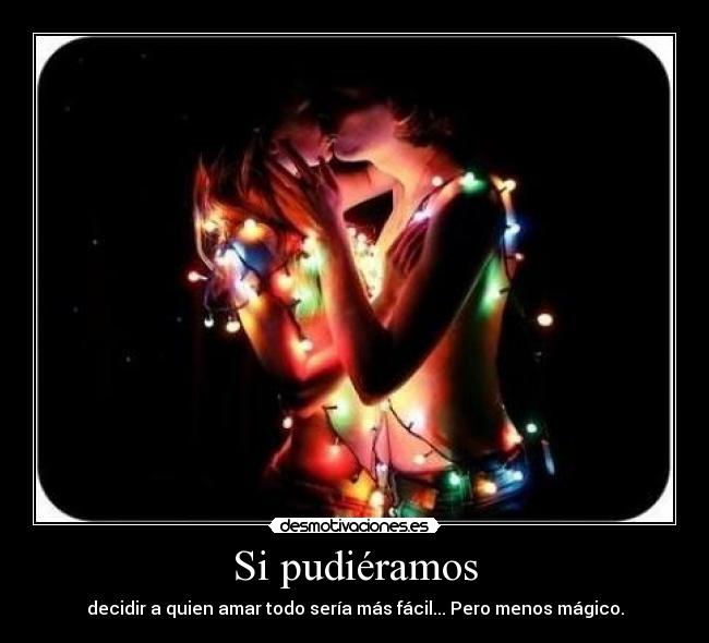 Si pudiéramos - decidir a quien amar todo sería más fácil... Pero menos mágico.