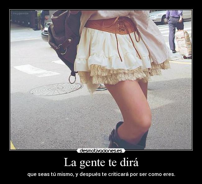 La gente te dirá - que seas tú mismo, y después te criticará por ser como eres.