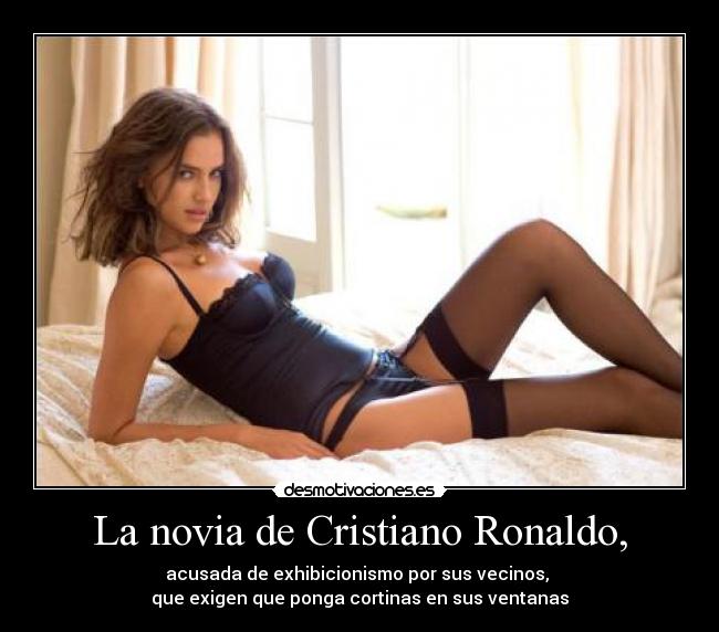 La novia de Cristiano Ronaldo, - acusada de exhibicionismo por sus vecinos, 
que exigen que ponga cortinas en sus ventanas