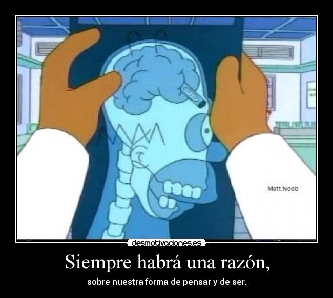 Siempre habrá una razón, - sobre nuestra forma de pensar y de ser.