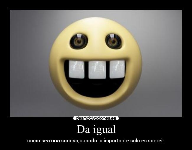 Da igual - como sea una sonrisa,cuando lo importante solo es sonreir.