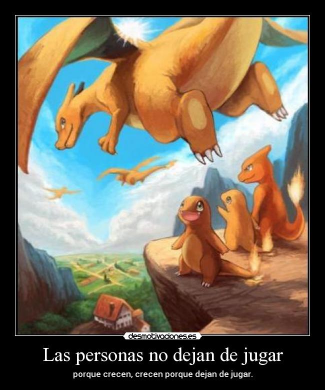 Las personas no dejan de jugar - porque crecen, crecen porque dejan de jugar.