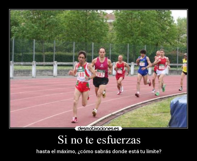 Si no te esfuerzas - hasta el máximo, ¿cómo sabrás donde está tu límite?