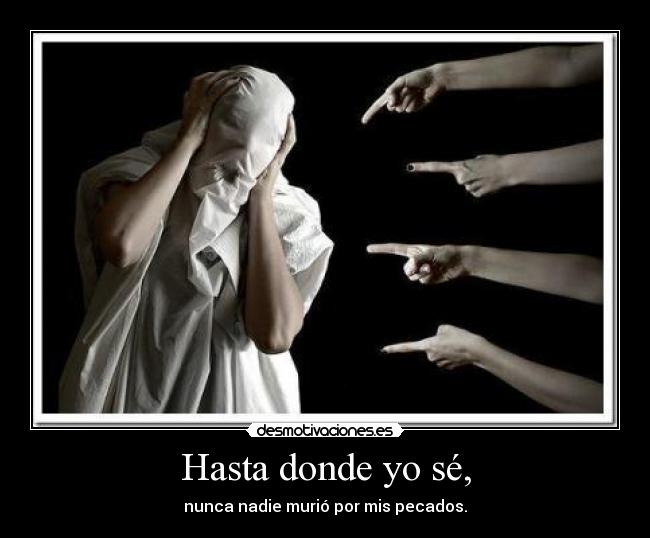 Hasta donde yo sé, - nunca nadie murió por mis pecados.