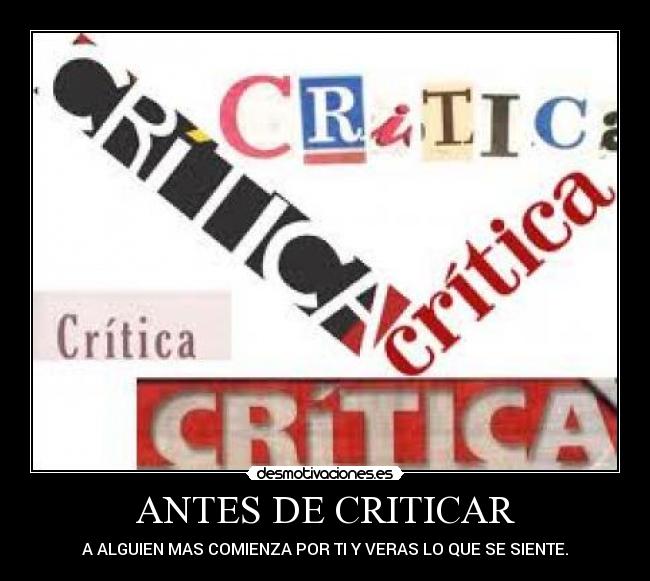 ANTES DE CRITICAR - A ALGUIEN MAS COMIENZA POR TI Y VERAS LO QUE SE SIENTE.
