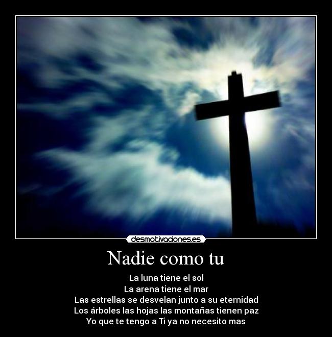 Nadie como tu - La luna tiene el sol
La arena tiene el mar
Las estrellas se desvelan junto a su eternidad
Los árboles las hojas las montañas tienen paz
Yo que te tengo a Ti ya no necesito mas