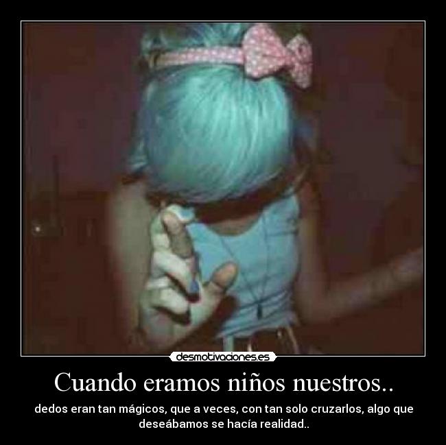 Cuando eramos niños nuestros.. - dedos eran tan mágicos, que a veces, con tan solo cruzarlos, algo que
deseábamos se hacía realidad..