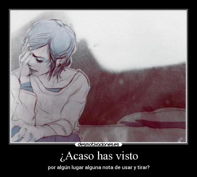 ¿Acaso has visto - por algún lugar alguna nota de usar y tirar?