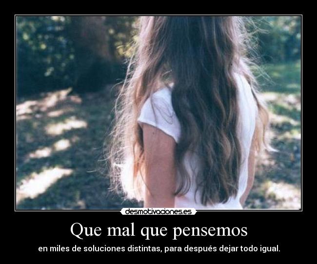 Que mal que pensemos - en miles de soluciones distintas, para después dejar todo igual.