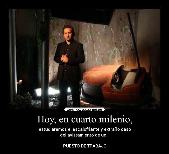 Hoy, en cuarto milenio, - estudiaremos el escalofriante y extraño caso
del avistamiento de un...
PUESTO DE TRABAJO