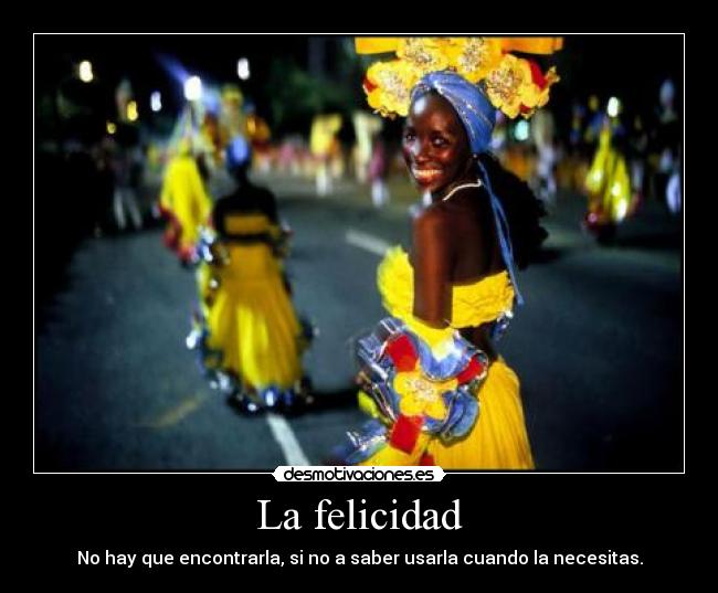 La felicidad - No hay que encontrarla, si no a saber usarla cuando la necesitas.